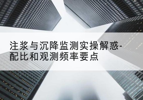 元江水泥浆配比不当会不会造成注浆管堵管？-注浆与沉降监测实操解惑-配比和观测频率要点
